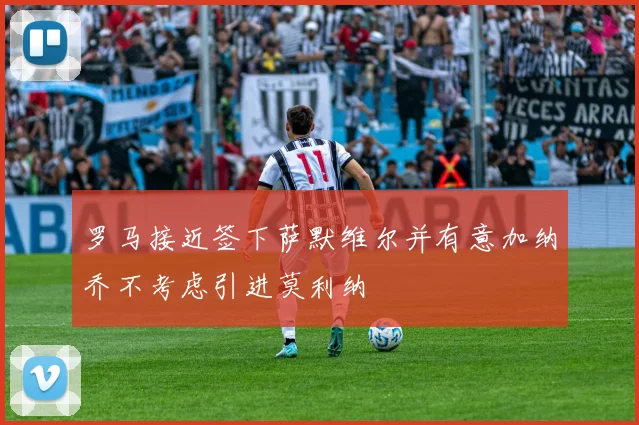 罗马接近签下萨默维尔并有意加纳乔不考虑引进莫利纳