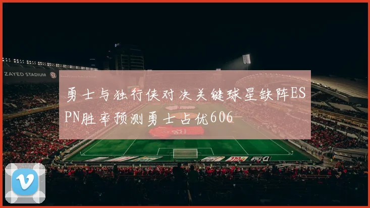 勇士与独行侠对决关键球星缺阵ESPN胜率预测勇士占优606