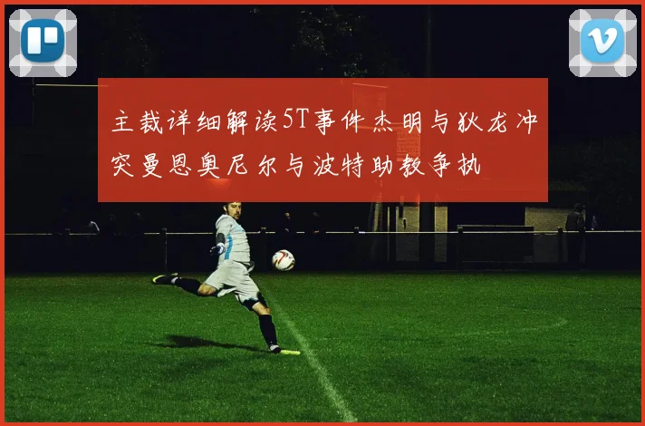 主裁详细解读5T事件杰明与狄龙冲突曼恩奥尼尔与波特助教争执