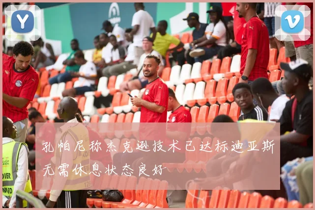 孔帕尼称杰克逊技术已达标迪亚斯无需休息状态良好