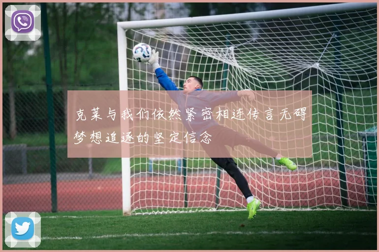 克莱与我们依然紧密相连传言无碍梦想追逐的坚定信念