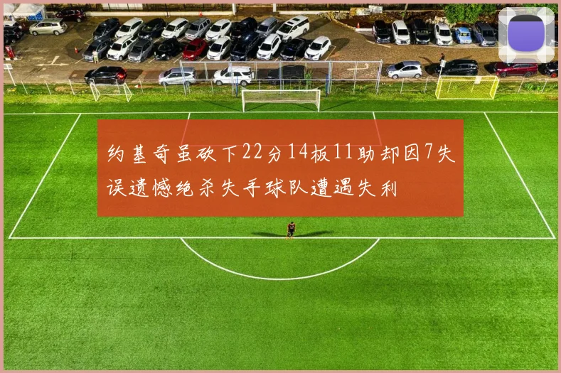约基奇虽砍下22分14板11助却因7失误遗憾绝杀失手球队遭遇失利